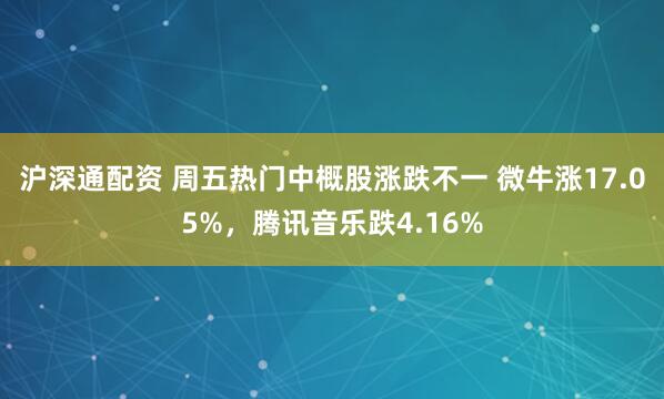 沪深通配资 周五热门中概股涨跌不一 微牛涨17.05%，腾讯音乐跌4.16%