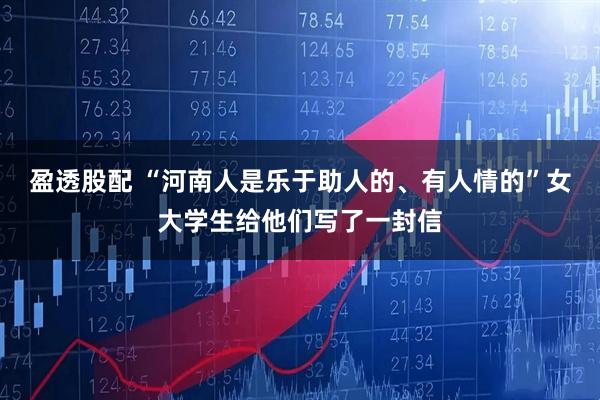 盈透股配 “河南人是乐于助人的、有人情的”女大学生给他们写了一封信