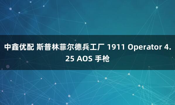 中鑫优配 斯普林菲尔德兵工厂 1911 Operator 4.25 AOS 手枪