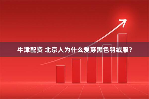 牛津配资 北京人为什么爱穿黑色羽绒服？
