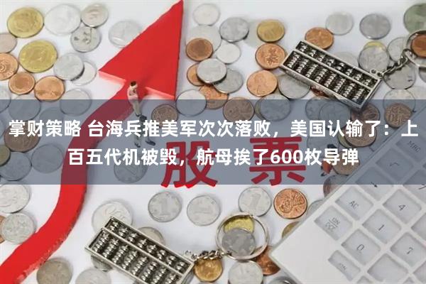 掌财策略 台海兵推美军次次落败，美国认输了：上百五代机被毁，航母挨了600枚导弹