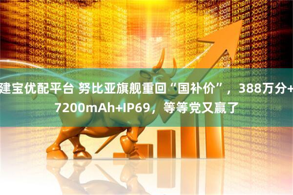 建宝优配平台 努比亚旗舰重回“国补价”，388万分+7200mAh+IP69，等等党又赢了