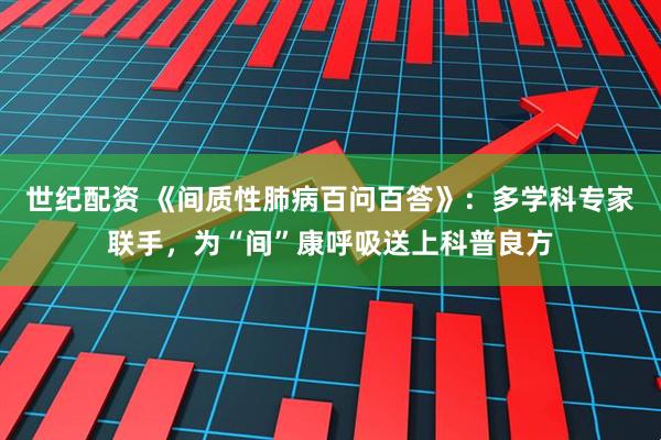 世纪配资 《间质性肺病百问百答》：多学科专家联手，为“间”康呼吸送上科普良方
